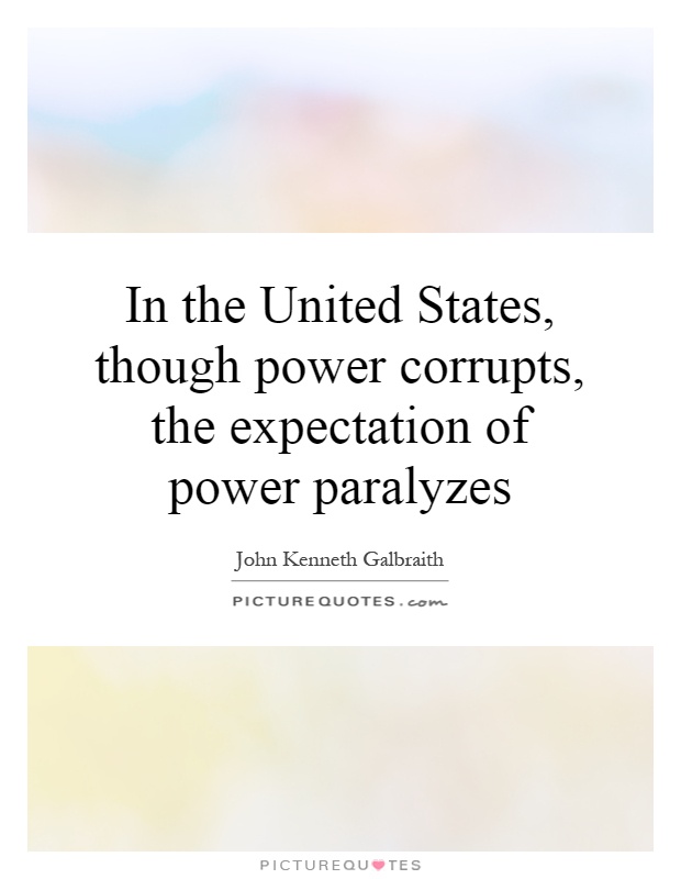 In the United States, though power corrupts, the expectation of power paralyzes Picture Quote #1