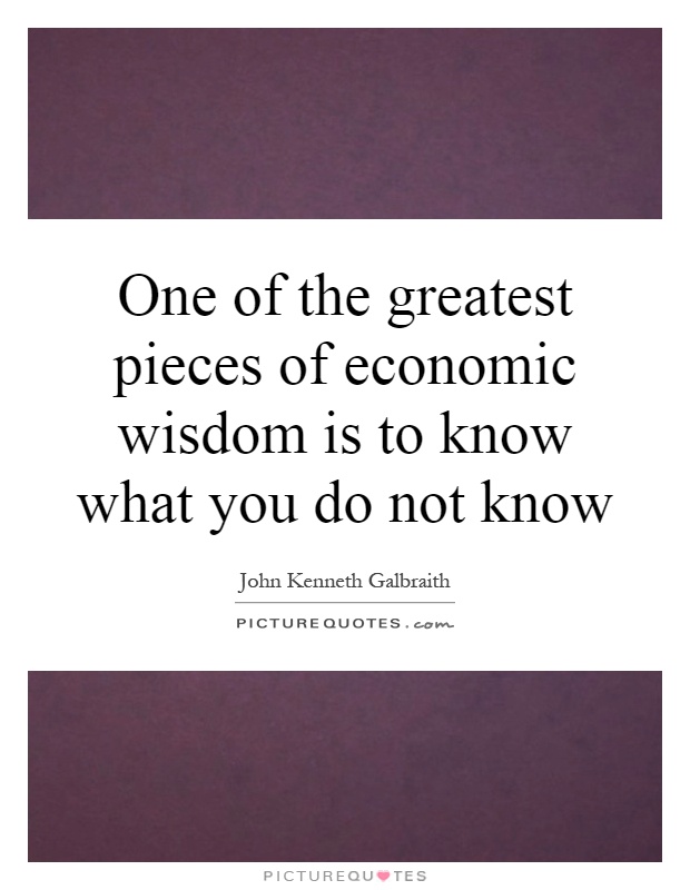 One of the greatest pieces of economic wisdom is to know what you do not know Picture Quote #1