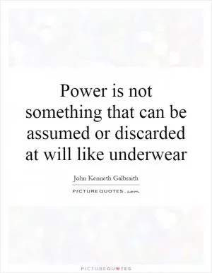 Power is not something that can be assumed or discarded at will like underwear Picture Quote #1