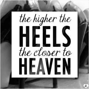The higher the heels the closer to heaven Picture Quote #1