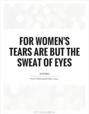 For women's tears are but the sweat of eyes Picture Quote #1