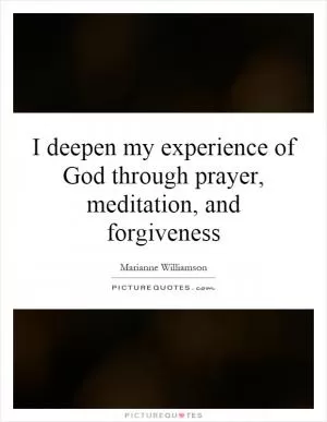 I deepen my experience of God through prayer, meditation, and forgiveness Picture Quote #1