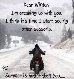 Dear Winter, I'm breaking up with you. I think it's time to start seeing other seasons. PS. Summer is hotter than you Picture Quote #1