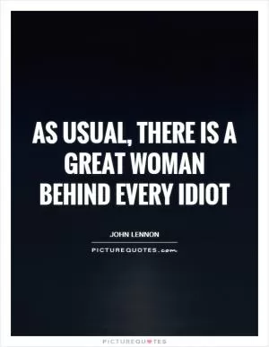 As usual, there is a great woman behind every idiot Picture Quote #1