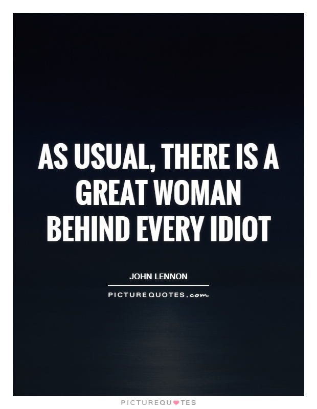 As usual, there is a great woman behind every idiot Picture Quote #1