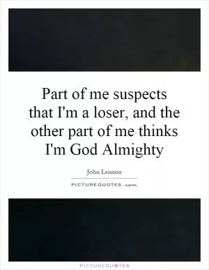 Part of me suspects that I'm a loser, and the other part of me thinks I'm God Almighty Picture Quote #1