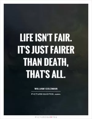 Life isn't fair. It's just fairer than death, that's all Picture Quote #1