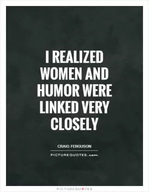 I realized women and humor were linked very closely Picture Quote #1