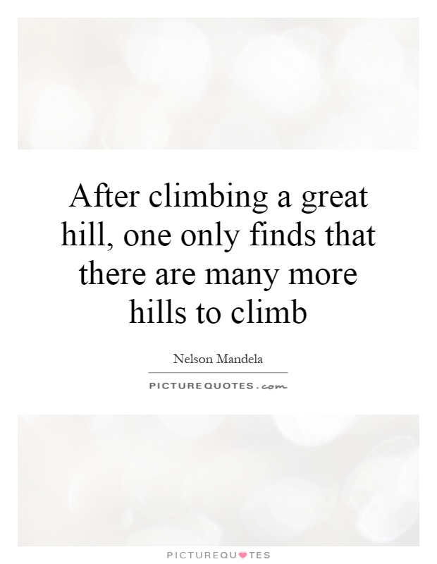 After climbing a great hill, one only finds that there are many more hills to climb Picture Quote #1