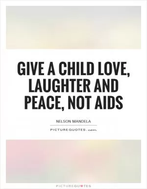 Give a child love, laughter and peace, not AIDS Picture Quote #1