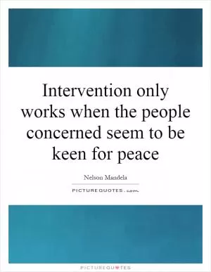 Intervention only works when the people concerned seem to be keen for peace Picture Quote #1