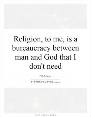 Religion, to me, is a bureaucracy between man and God that I don't need Picture Quote #1