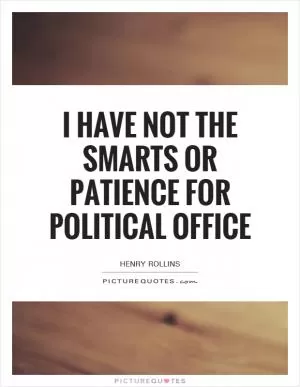 I have not the smarts or patience for political office Picture Quote #1