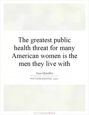 The greatest public health threat for many American women is the men they live with Picture Quote #1