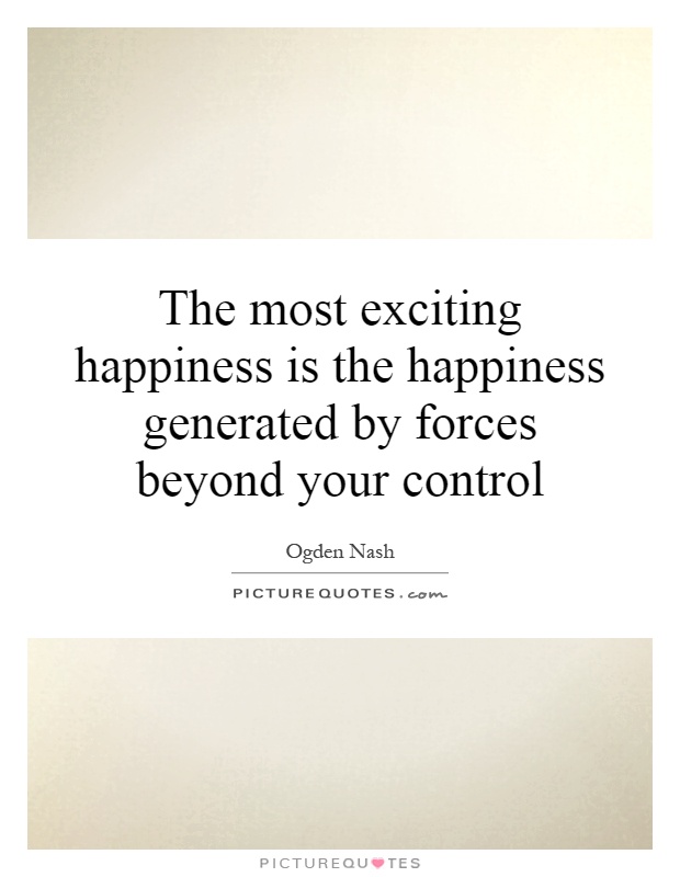 The most exciting happiness is the happiness generated by forces beyond your control Picture Quote #1