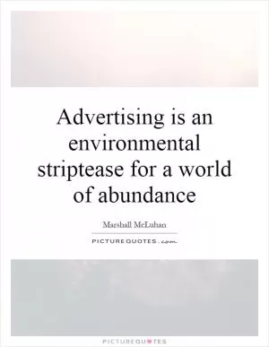 Advertising is an environmental striptease for a world of abundance Picture Quote #1