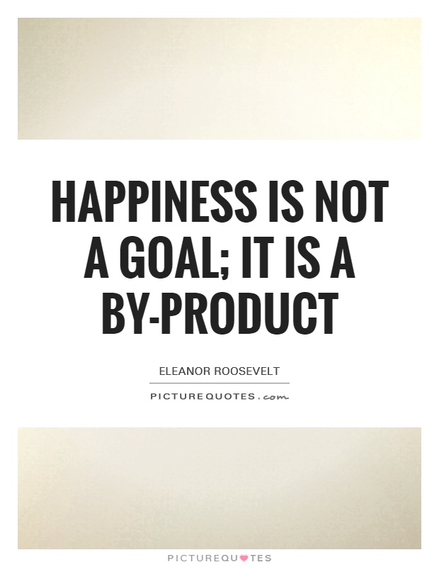 Happiness is not a goal; it is a by-product Picture Quote #1