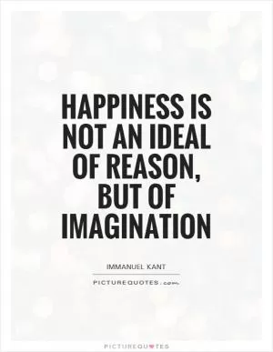 Happiness is not an ideal of reason, but of imagination Picture Quote #1