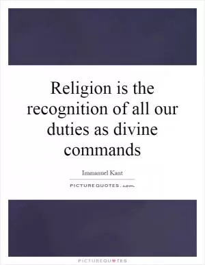Religion is the recognition of all our duties as divine commands Picture Quote #1