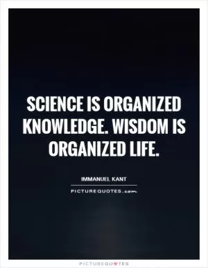 Science is organized knowledge. Wisdom is organized life Picture Quote #1