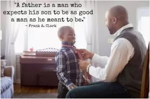 A father is a man who expects his son to be as good a man as he meant to be Picture Quote #1