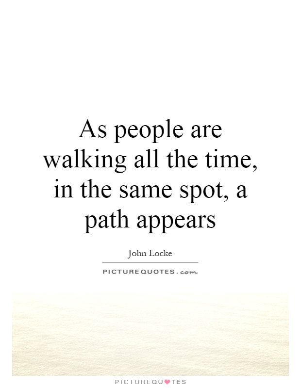 As people are walking all the time, in the same spot, a path appears Picture Quote #1