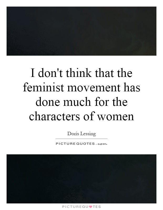 I don't think that the feminist movement has done much for the characters of women Picture Quote #1