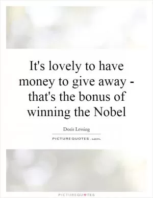 It's lovely to have money to give away - that's the bonus of winning the Nobel Picture Quote #1