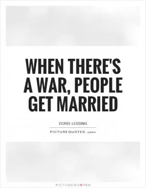 When there's a war, people get married Picture Quote #1