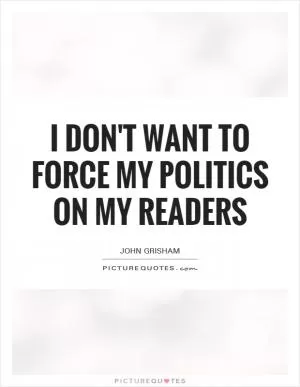 I don't want to force my politics on my readers Picture Quote #1