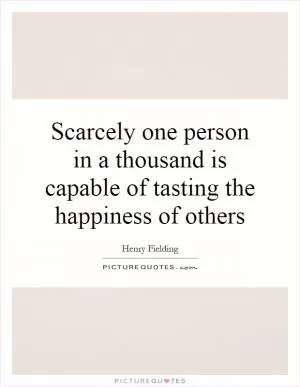 Scarcely one person in a thousand is capable of tasting the happiness of others Picture Quote #1