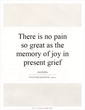 There is no pain so great as the memory of joy in present grief Picture Quote #1