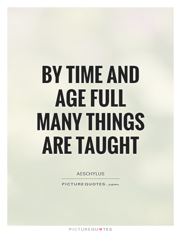 By Time and Age full many things are taught Picture Quote #1
