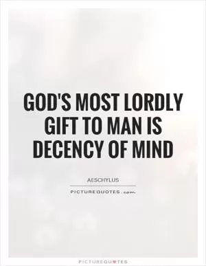 God's most lordly gift to man is decency of mind Picture Quote #1