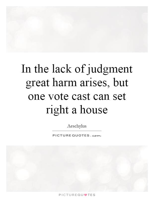 In the lack of judgment great harm arises, but one vote cast can set right a house Picture Quote #1