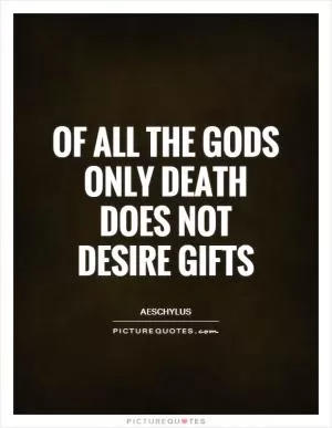 Of all the gods only death does not desire gifts Picture Quote #1