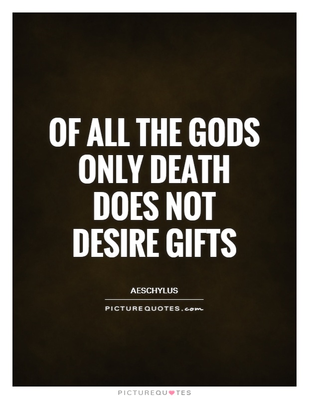 Of all the gods only death does not desire gifts Picture Quote #1