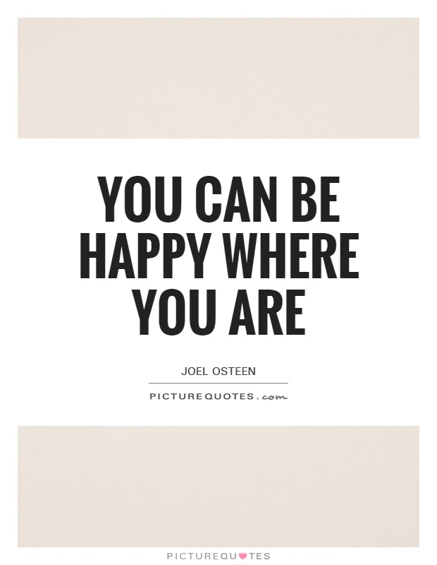 You can be happy where you are Picture Quote #1