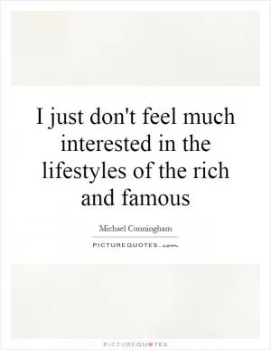 I just don't feel much interested in the lifestyles of the rich and famous Picture Quote #1