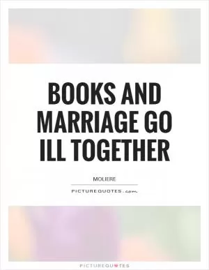 Books and marriage go ill together Picture Quote #1
