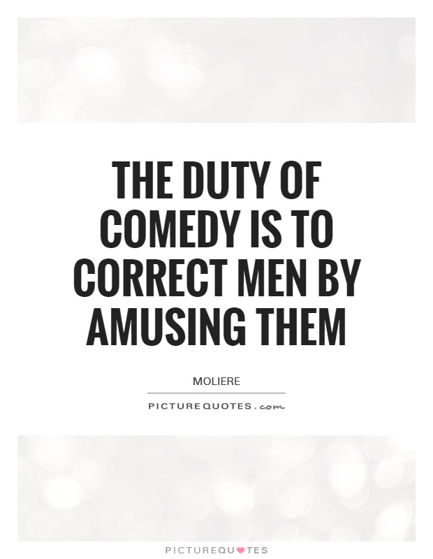 The duty of comedy is to correct men by amusing them Picture Quote #1