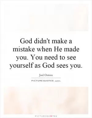 God didn't make a mistake when He made you. You need to see yourself as God sees you Picture Quote #1