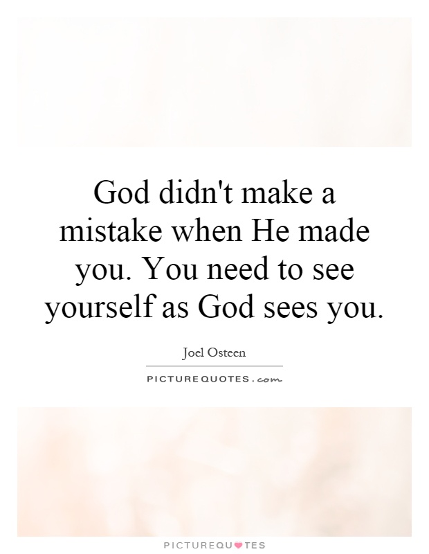 God didn't make a mistake when He made you. You need to see yourself as God sees you Picture Quote #1