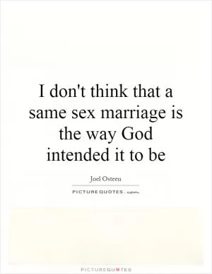 I don't think that a same sex marriage is the way God intended it to be Picture Quote #1