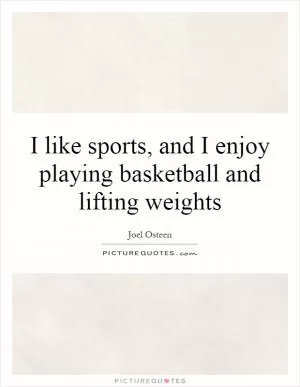 I like sports, and I enjoy playing basketball and lifting weights Picture Quote #1