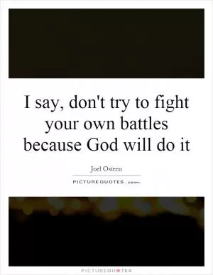 I say, don't try to fight your own battles because God will do it Picture Quote #1