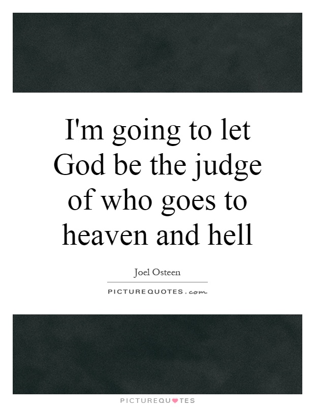I'm going to let God be the judge of who goes to heaven and hell Picture Quote #1