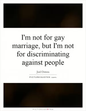 I'm not for gay marriage, but I'm not for discriminating against people Picture Quote #1