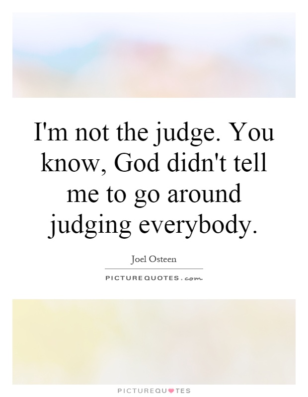 I'm not the judge. You know, God didn't tell me to go around judging everybody Picture Quote #1