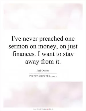 I've never preached one sermon on money, on just finances. I want to stay away from it Picture Quote #1